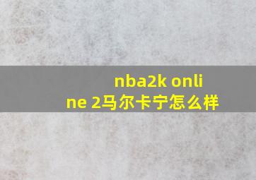 nba2k online 2马尔卡宁怎么样